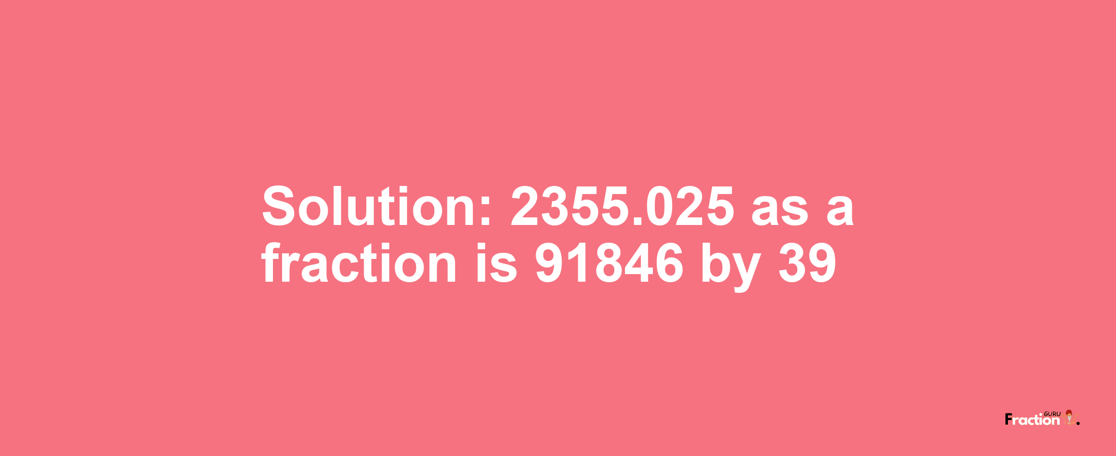 Solution:2355.025 as a fraction is 91846/39